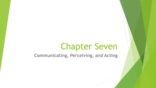 Chapter Seven
Communicating, Perceiving, and Acting
 