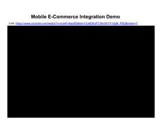 Mobile E-Commerce Integration Demo
Link: https://www youtube com/watch?v=eJwFrdiaq9Q&list=UUkERuP7J9mW1tY1dgN PttQ&index=7Link: https://www.youtube.com/watch?v=eJwFrdiaq9Q&list=UUkERuP7J9mW1tY1dgN_PttQ&index=7
 