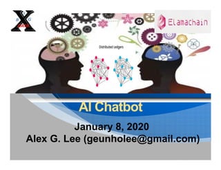 AIAI ChatbotChatbot
January 8, 2020January 8, 2020
Alex G Lee (geunholee@gmail com)Alex G Lee (geunholee@gmail com)Alex G. Lee (geunholee@gmail.com)Alex G. Lee (geunholee@gmail.com)
 