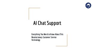 AI Chat Support
Everything You Need to Know About This
Revolutionary Customer Service
Technology
 