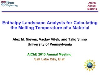 Enthalpy Landscape Analysis for Calculating the Melting Temperature of a Material Alex M. Nieves, Vaclav Vitek, and Talid Sinno University of Pennsylvania AIChE 2010 Annual Meeting   Salt Lake City, Utah 