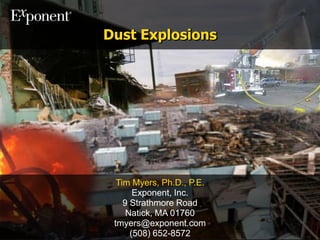 Dust Explosions Tim Myers, Ph.D., P.E. Exponent, Inc. 9 Strathmore Road Natick, MA 01760 tmyers@exponent.com (508) 652-8572 