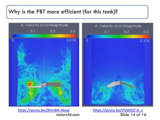 Why is the PBT more efficient (for this tank)?
mstarcfd.com Slide 14 of 16
https://youtu.be/j9hmBA-Hbsw https://youtu.be/tTyWIQT-A_c
 