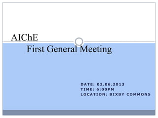 AIChE
   First General Meeting


                DATE: 02.06.2013
                TIME: 6:00PM
                LOCATION: BIXBY COMMONS
 
