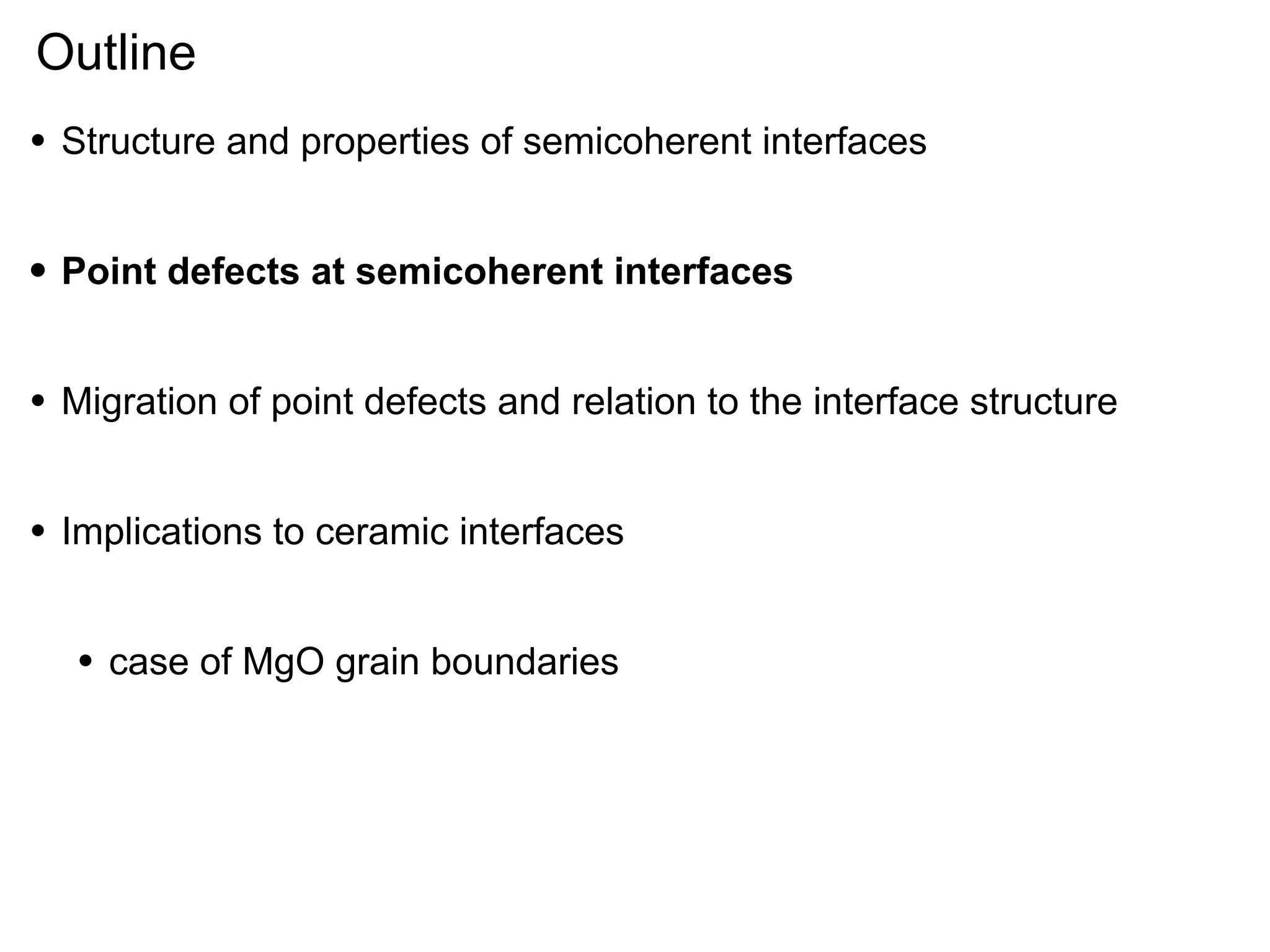 Outline
•

Structure and properties of semicoherent interfaces

•

Point defects at semicoherent interfaces

•

Migration of point defects and relation to the interface structure

•

Implications to ceramic interfaces

•

case of MgO grain boundaries

 