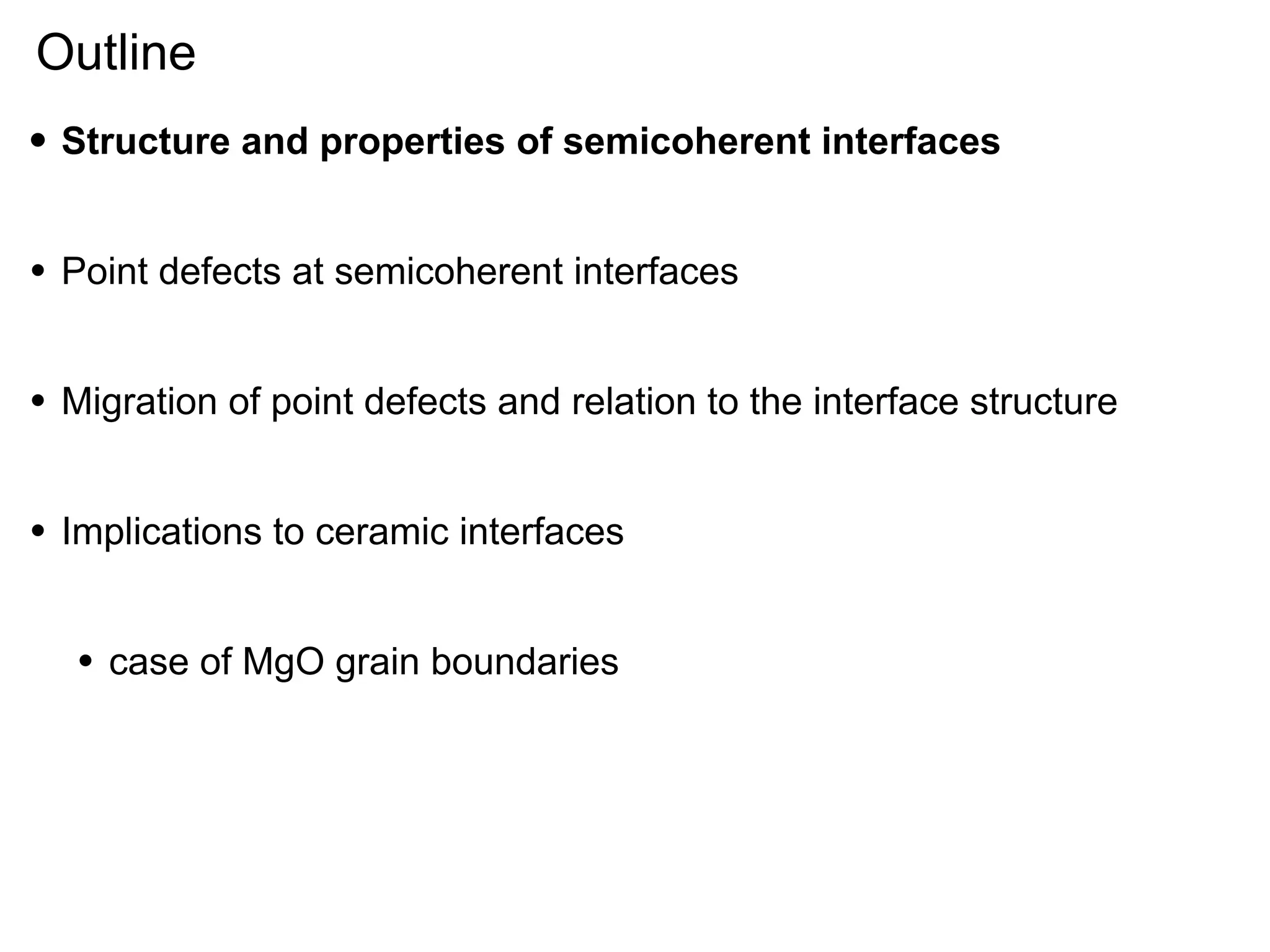 Outline
•

Structure and properties of semicoherent interfaces

•

Point defects at semicoherent interfaces

•

Migration of point defects and relation to the interface structure

•

Implications to ceramic interfaces

•

case of MgO grain boundaries

 