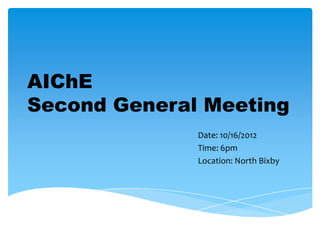 AIChE
Second General Meeting
              Date: 10/16/2012
              Time: 6pm
              Location: North Bixby
 
