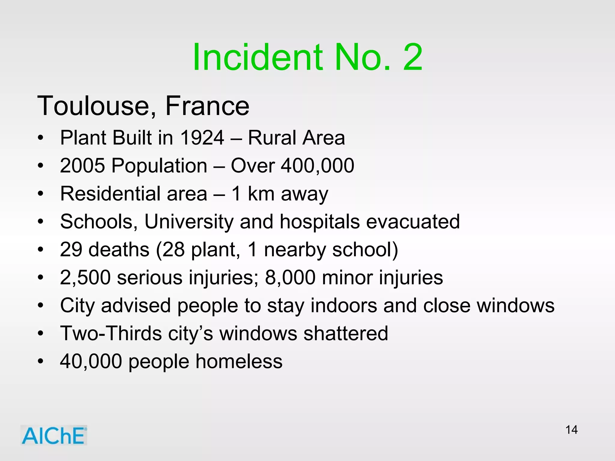 Incident No. 2 Toulouse, France Plant Built in 1924 – Rural Area 2005 Population – Over 400,000 Residential area – 1 km away Schools, University and hospitals evacuated 29 deaths (28 plant, 1 nearby school) 2,500 serious injuries; 8,000 minor injuries City advised people to stay indoors and close windows Two-Thirds city’s windows shattered 40,000 people homeless 