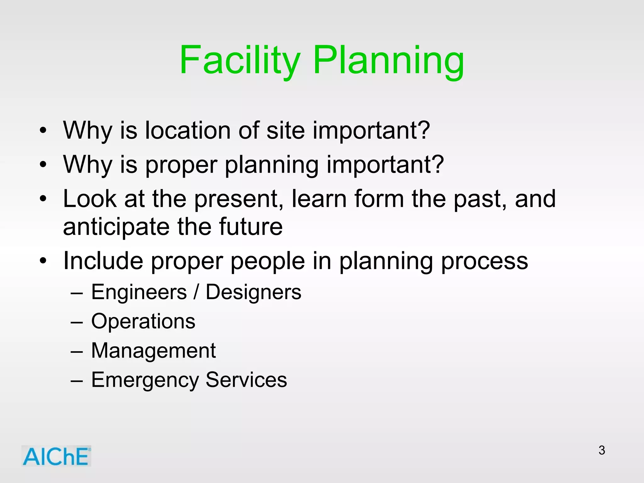 Facility Planning Why is location of site important? Why is proper planning important? Look at the present, learn form the past, and anticipate the future Include proper people in planning process Engineers / Designers Operations Management Emergency Services 