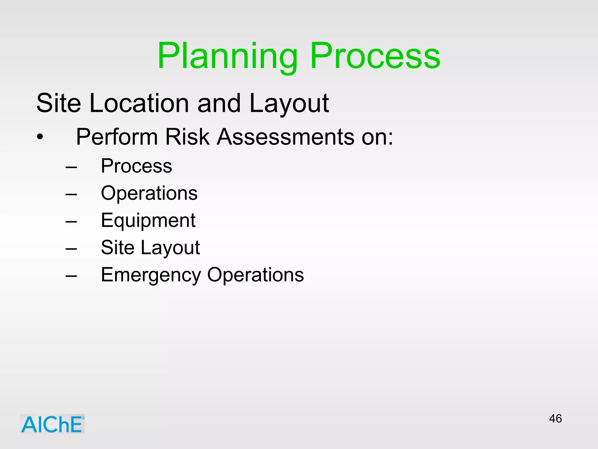 Planning Process Site Location and Layout Perform Risk Assessments on: Process Operations Equipment Site Layout Emergency Operations 