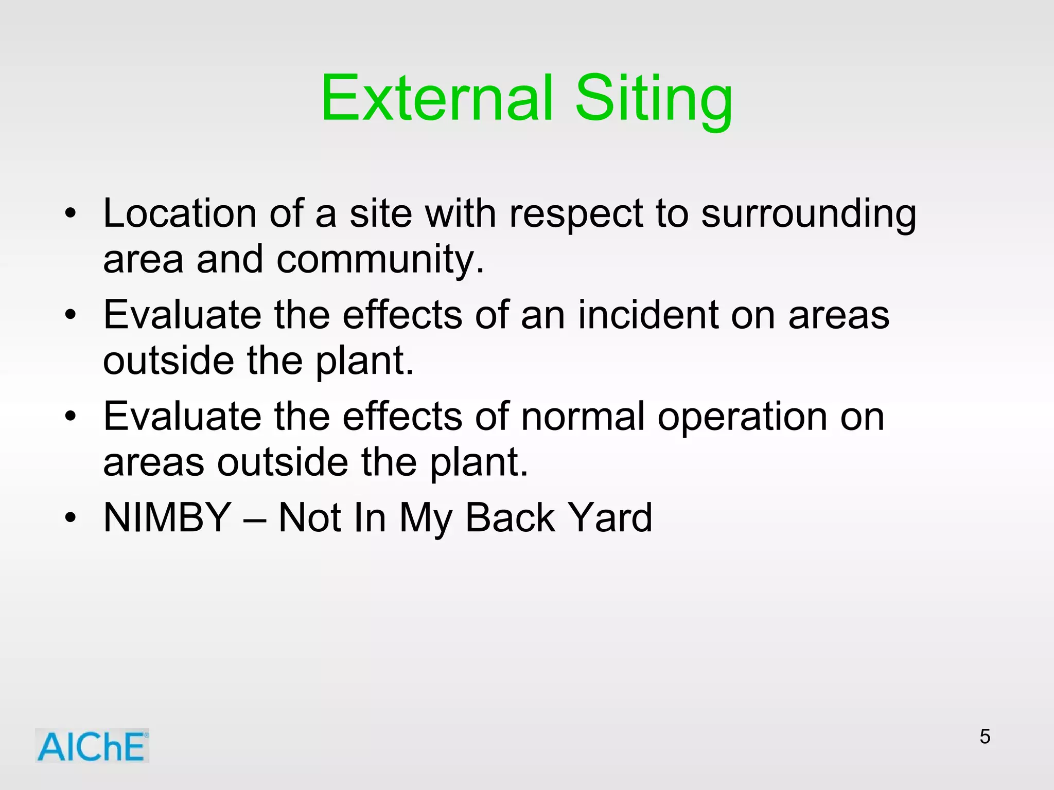 External Siting Location of a site with respect to surrounding area and community. Evaluate the effects of an incident on areas outside the plant. Evaluate the effects of normal operation on areas outside the plant. NIMBY – Not In My Back Yard 