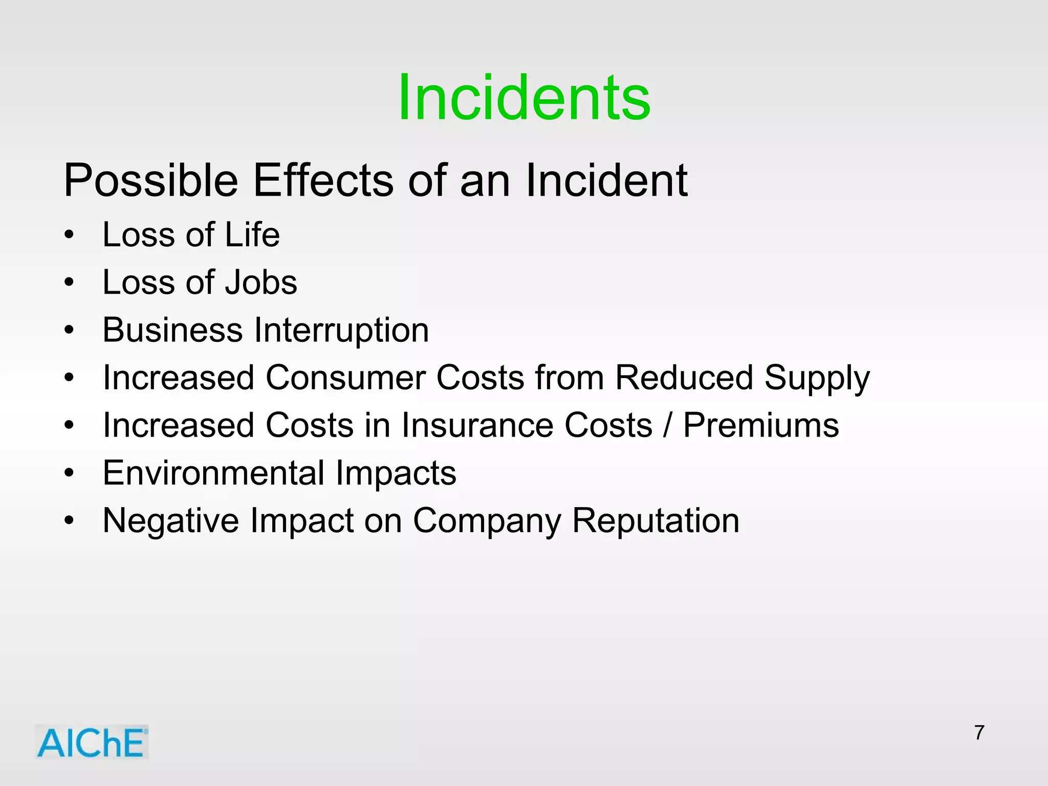 Incidents Possible Effects of an Incident Loss of Life Loss of Jobs Business Interruption Increased Consumer Costs from Reduced Supply Increased Costs in Insurance Costs / Premiums Environmental Impacts  Negative Impact on Company Reputation 