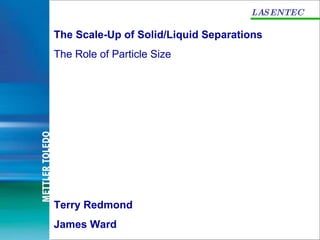 LASENTEC The Scale-Up of Solid/Liquid Separations The Role of Particle Size Terry Redmond James Ward 