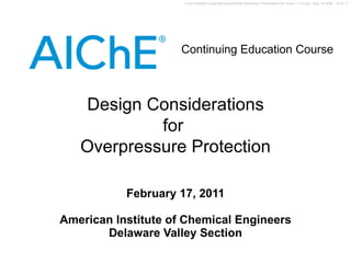 February 17, 2011 American Institute of Chemical Engineers Delaware Valley Section Design Considerations for  Overpressure Protection 