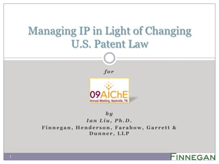for by Ian Liu, Ph.D. Finnegan, Henderson, Farabow, Garrett & Dunner, LLP  Managing IP in Light of Changing U.S. Patent Law  1 