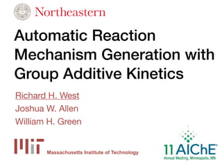Automatic Reaction
Mechanism Generation with
Group Additive Kinetics
Richard H. West
Joshua W. Allen
William H. Green


       Massachusetts Institute of Technology
 