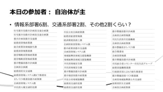 • 情報系部署6割、交通系部署2割、その他2割くらい？
本日の参加者： 自治体が主
 