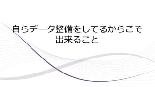 自らデータ整備をしてるからこそ
出来ること
 