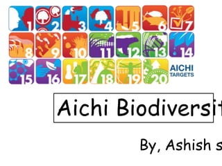 Aichi Biodiversit
By, Ashish s
 