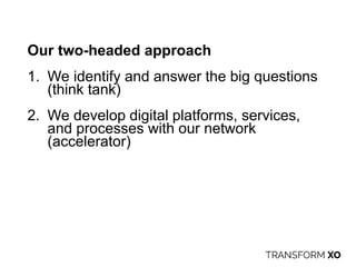 Our two-headed approach
1. We identify and answer the big questions
(think tank)
2. We develop digital platforms, services,
and processes with our network
(accelerator)
 