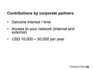 Contributions by corporate partners
• Genuine interest / time
• Access to your network (internal and
external)
• USD 10,000 – 50,000 per year
 