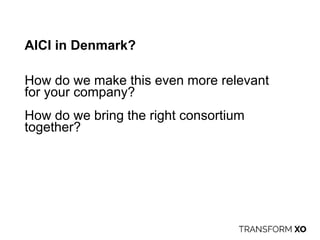AICI in Denmark?
How do we make this even more relevant
for your company?
How do we bring the right consortium
together?
 