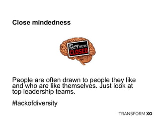 Close mindedness
People are often drawn to people they like
and who are like themselves. Just look at
top leadership teams.
#lackofdiversity
 