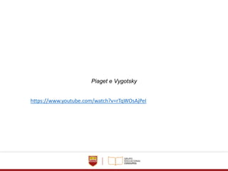 https://www.youtube.com/watch?v=rTqWOsAjPeI
Piaget e Vygotsky
 