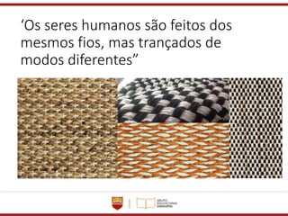 ‘Os seres humanos são feitos dos
mesmos fios, mas trançados de
modos diferentes”
 