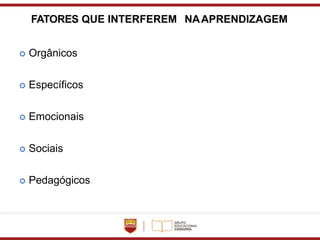 FATORES QUE INTERFEREM NAAPRENDIZAGEM
 Orgânicos
 Específicos
 Emocionais
 Sociais
 Pedagógicos
 