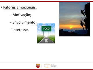 • Fatores Emocionais:
- Motivação;
- Envolvimento;
- Interesse.
 