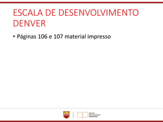 ESCALA DE DESENVOLVIMENTO
DENVER
• Páginas 106 e 107 material impresso
 