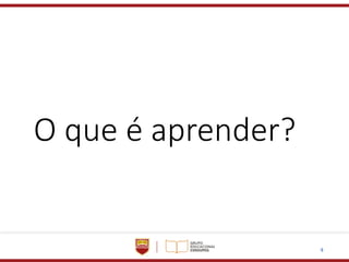 4
O que é aprender?
 