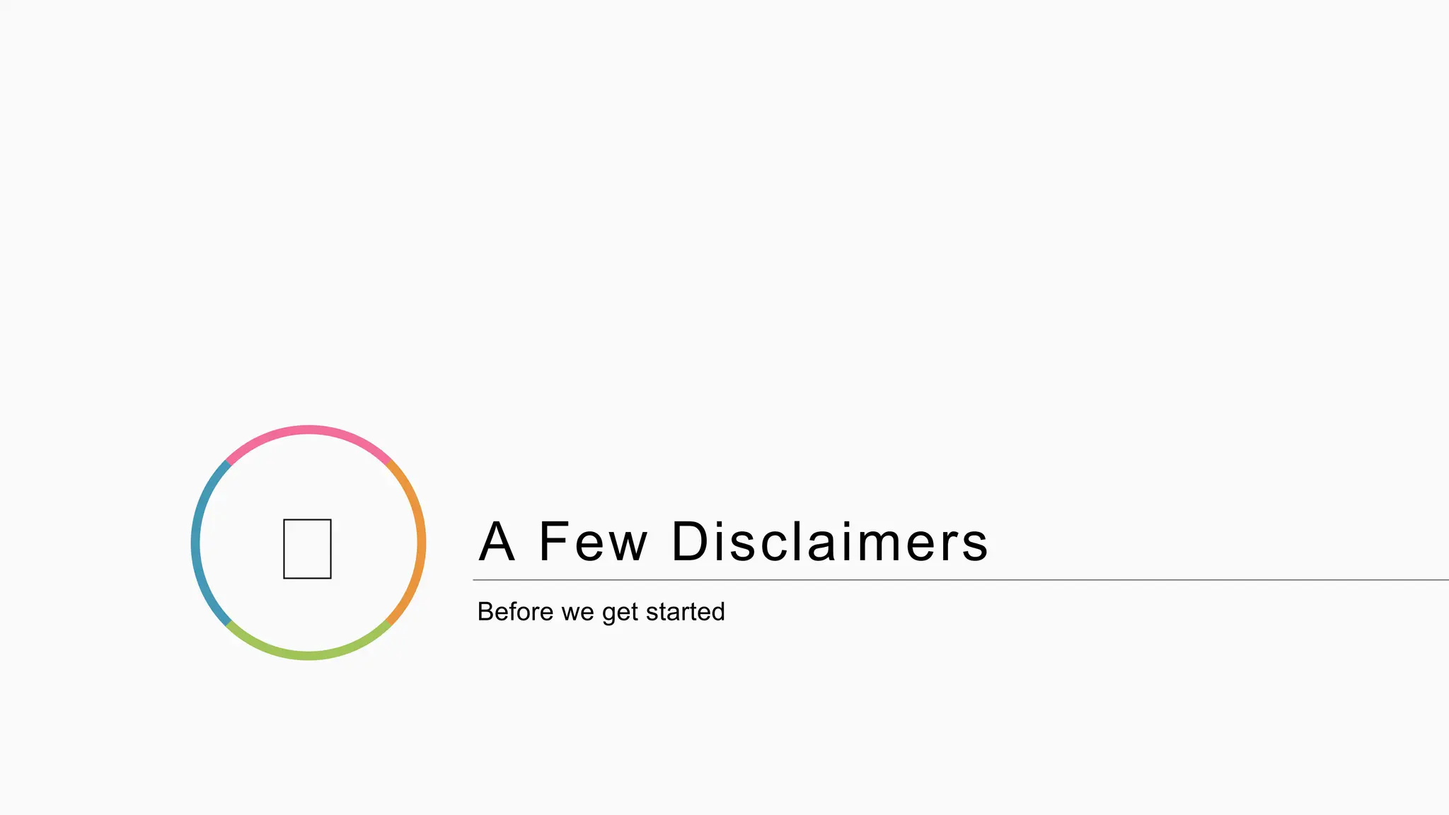 A Few Disclaimers
Before we get started
 