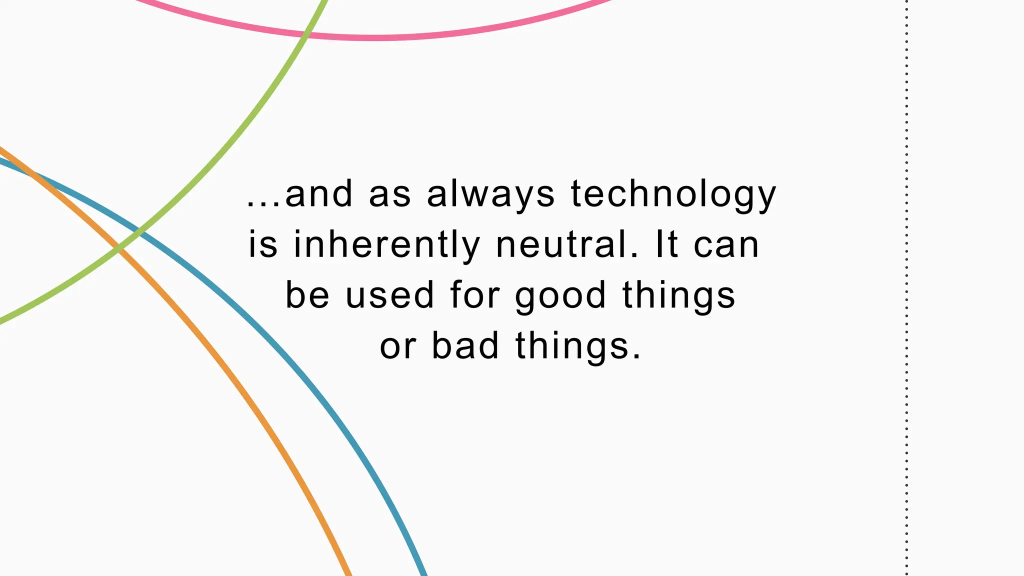 …and as always technology
is inherently neutral. It can
be used for good things
or bad things.
 