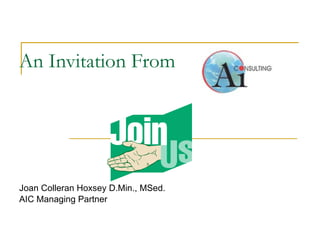 An Invitation From Joan Colleran Hoxsey D.Min., MSed. AIC Managing Partner 
