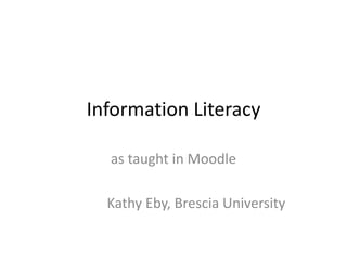 Information Literacy as taught in Moodle              Kathy Eby, Brescia University 