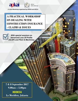 A PRACTICAL WORKSHOP
ON DEALING WITH
CONSTRUCTION INSURANCE
- CLAIMS & ISSUES
A Joint Workshop organised by APKAI and AICLA
7 & 8 September 2017
9.00am – 5.00pm
INDONESIA
Le Meridien, Jakarta
AICLA
www.aicla.org
With special sessions on
Advanced Loss Of Profits
(ALOP) and Plant & Machinery
 