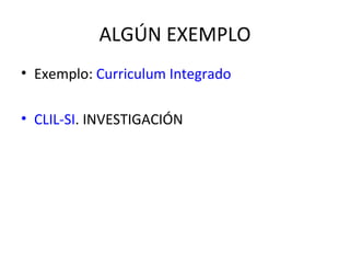 ALGÚN EXEMPLO Exemplo:  Curriculum Integrado CLIL-SI . INVESTIGACIÓN 
