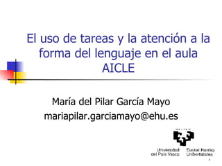 El uso de tareas y la atención a la forma del lenguaje en el aula AICLE María del Pilar García Mayo [email_address] 