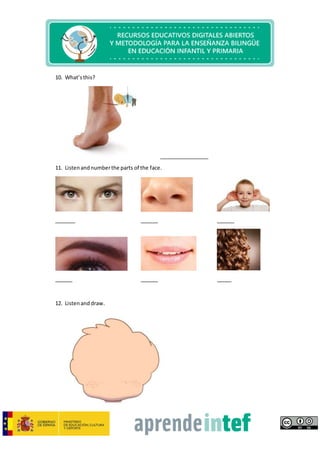 10. What’sthis?
_________________
11. Listenandnumberthe parts of the face.
_______ ______ ______
______ ______ _____
12. Listenand draw.
 