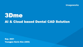3Dme
AI & Cloud based Dental CAD Solution
Sep. 2021
Youngjun Kevin Kim (CEO)
 