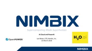 Supercomputing Made Superhuman
AI Cloud and PowerAI
Leo Reiter, CTO, Nimbix, Inc.
25 March 2018
 