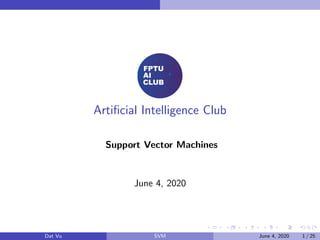 Artiﬁcial Intelligence Club
Support Vector Machines
June 4, 2020
Dat Vu SVM June 4, 2020 1 / 25
 