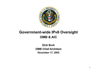 1
Government-wide IPv6 Oversight
OMB & AIC
Dick Burk
OMB Chief Architect
November 17, 2005
 