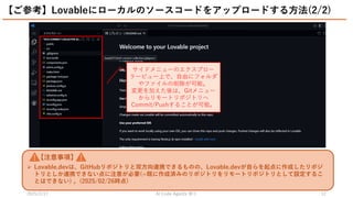 2025/2/27 祭り
AI Code Agents 12
【ご参考】Lovableにローカルのソースコードをアップロードする方法(2/2)
サイドメニューのエクスプロー
ラービュー上で、自由にフォルダ
やファイルの削除が可能。
変更を加えた後は、Gitメニュー
からリモートリポジトリへ
Commit/Pushすることが可能。
【注意事項】
 Lovable.devは、GitHubリポジトリと双方向連携できるものの、Lovable.devが自らを起点に作成したリポジ
トリとしか連携できない点に注意が必要(=既に作成済みのリポジトリをリモートリポジトリとして設定するこ
とはできない) 。(2025/02/26時点)
 