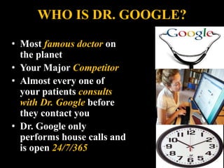 WHO IS DR. GOOGLE?
• Most famous doctor on
the planet
• Your Major Competitor
• Almost every one of
your patients consults
with Dr. Google before
they contact you
• Dr. Google only
performs house calls and
is open 24/7/365
4
 