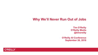 Why We’ll Never Run Out of Jobs
Tim O’Reilly
O’Reilly Media
@timoreilly
O’Reilly AI Conference
September 26, 2016
 