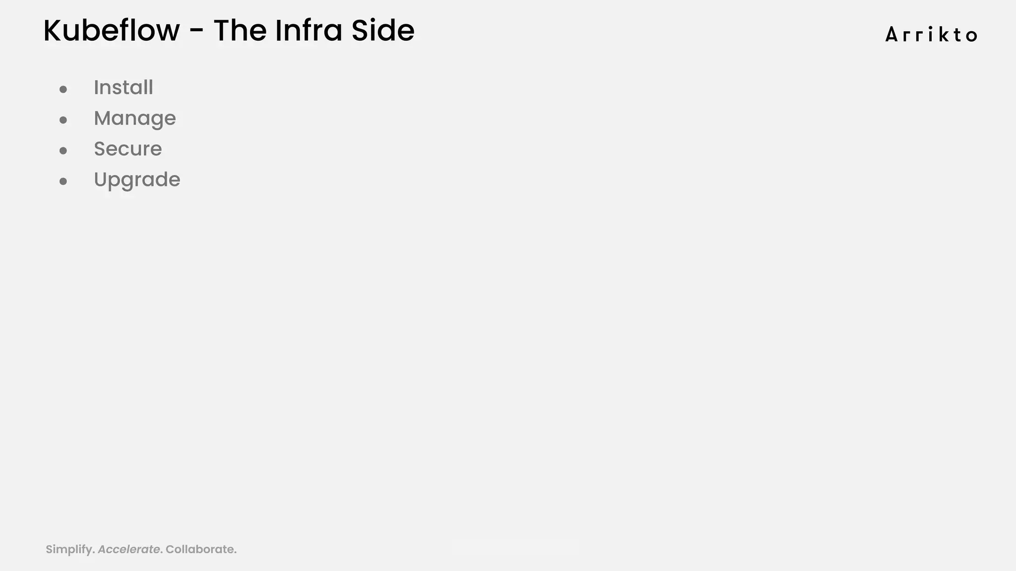 Simplify. Accelerate. Collaborate. arrik.to/odsc20
Kubeflow - The Infra Side
● Install
● Manage
● Secure
● Upgrade
 