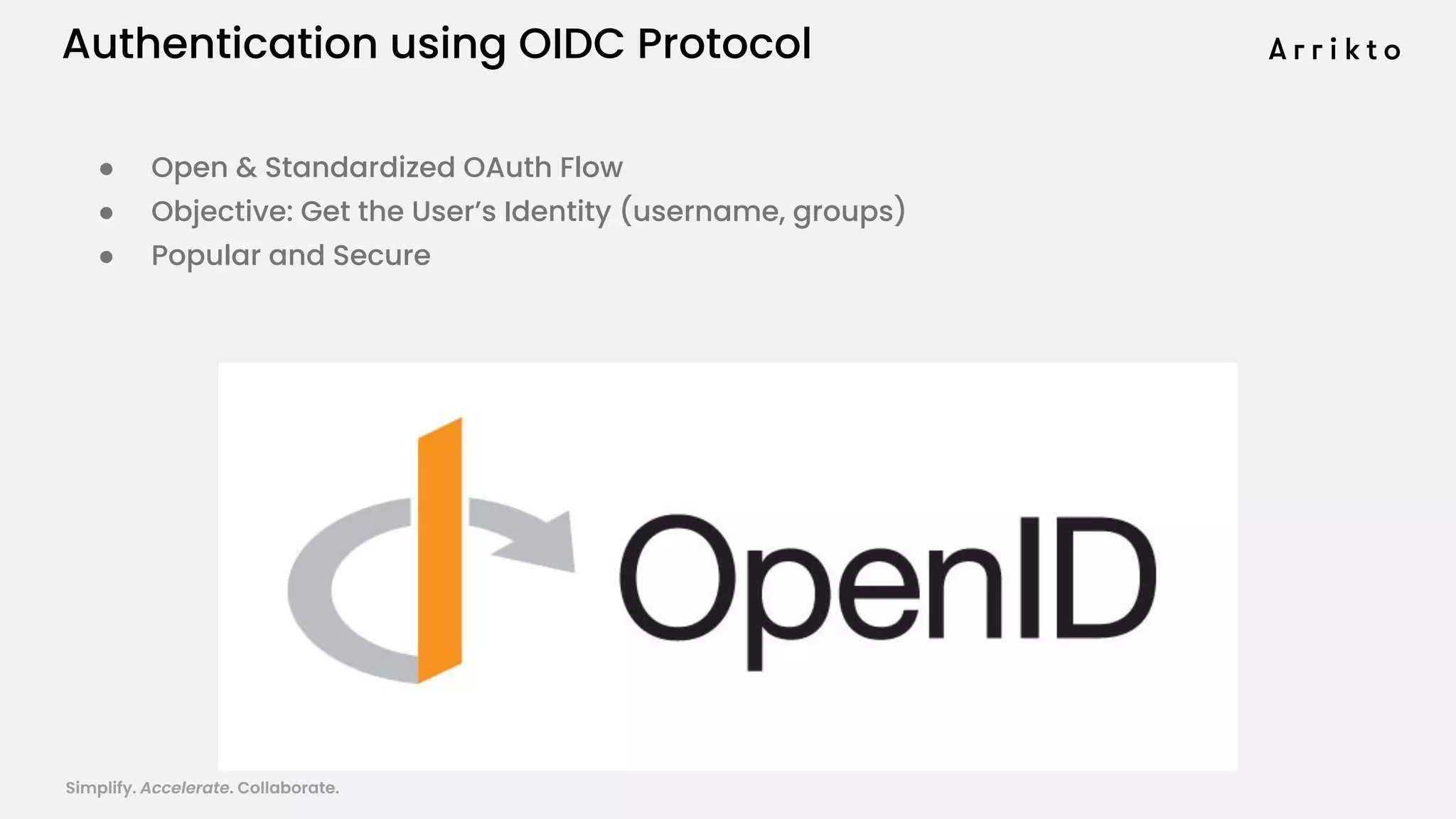 Simplify. Accelerate. Collaborate. arrik.to/odsc20
Authentication using OIDC Protocol
● Open & Standardized OAuth Flow
● Objective: Get the User’s Identity (username, groups)
● Popular and Secure
 